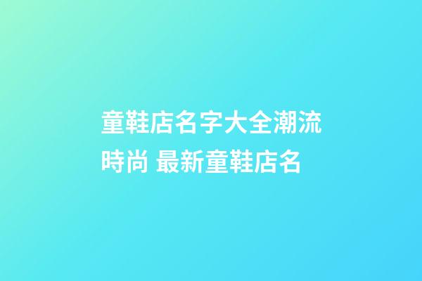 童鞋店名字大全潮流時尚 最新童鞋店名-第1張-店鋪起名-玄機派